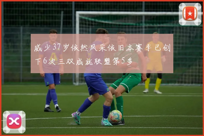威少37岁依然风采依旧本赛季已创下6次三双成就联盟第5多
