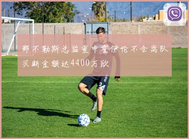 那不勒斯总监重申霍伊伦不会离队买断金额达4400万欧