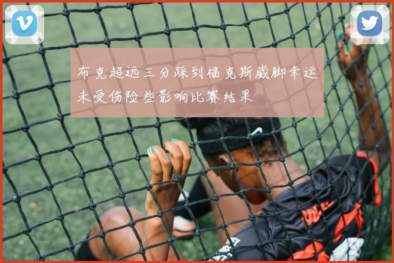 布克超远三分踩到福克斯崴脚幸运未受伤险些影响比赛结果