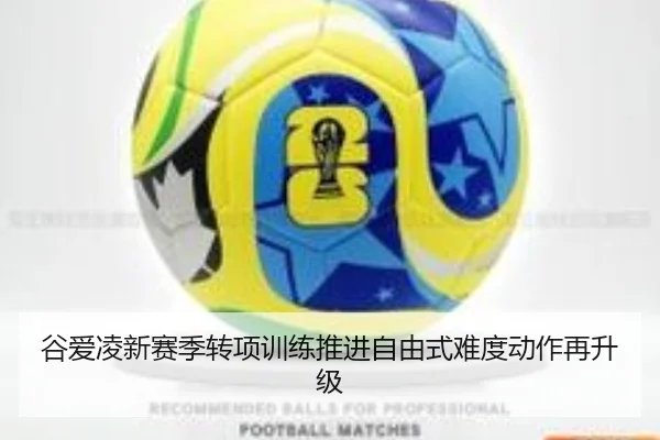 谷爱凌新赛季转项训练推进自由式难度动作再升级 - leyu.comapp