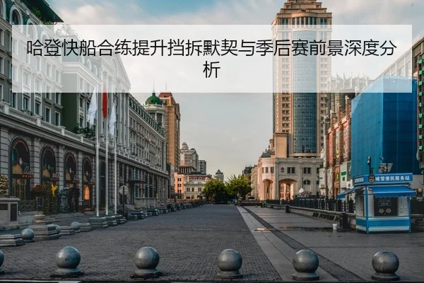 哈登快船合练提升挡拆默契与季后赛前景深度分析 - leyu.comapp
