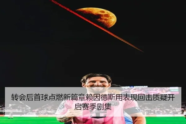 转会后首球点燃新篇章赖因德斯用表现回击质疑开启赛季剧集 - leyu.comapp