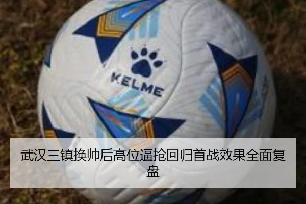 武汉三镇换帅后高位逼抢回归首战效果全面复盘 - leyu.comapp