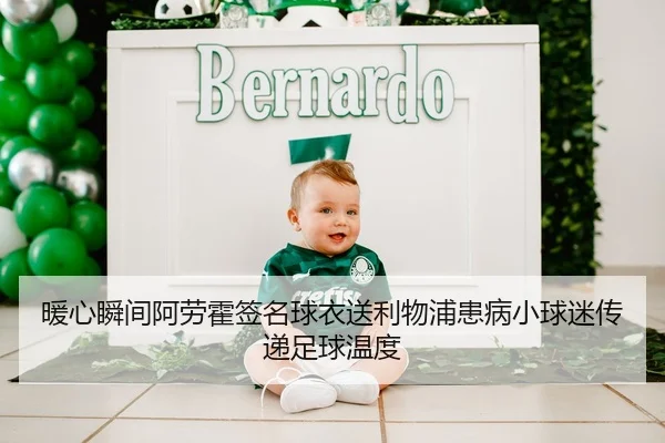 暖心瞬间阿劳霍签名球衣送利物浦患病小球迷传递足球温度 | leyu.comapp